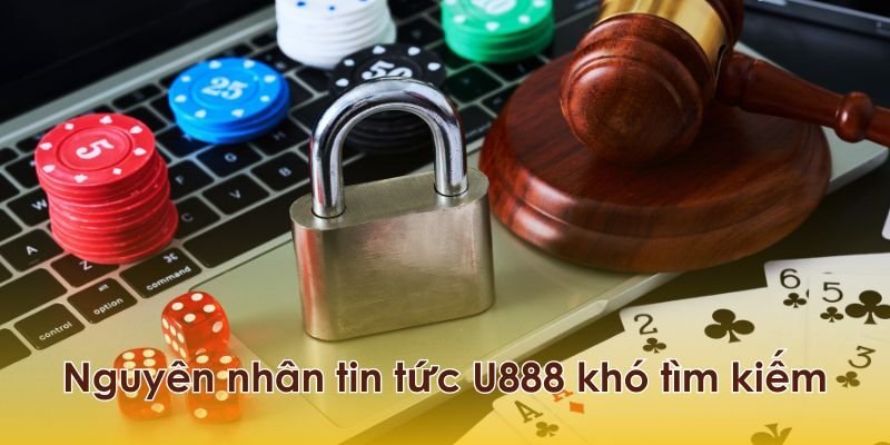 Nguyên nhân khiến cho tin tức U888 trở nên khó tìm kiếm