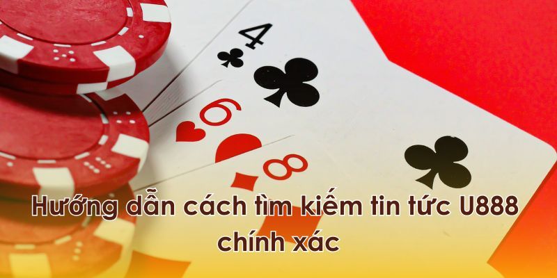 Tips tìm kiếm tin tức U888 chuẩn xác nhất